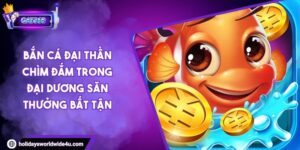 Bắn Cá Đại Thần Chìm Đắm Trong Đại Dương Săn Thưởng Bất Tận