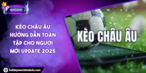 Kèo Châu Âu Hướng Dẫn Toàn Tập Cho Người Mới Update 2025