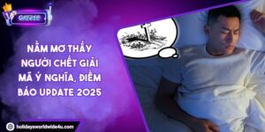 Nằm Mơ Thấy Người Chết Giải Mã Ý Nghĩa, Điềm Báo Update 2025
